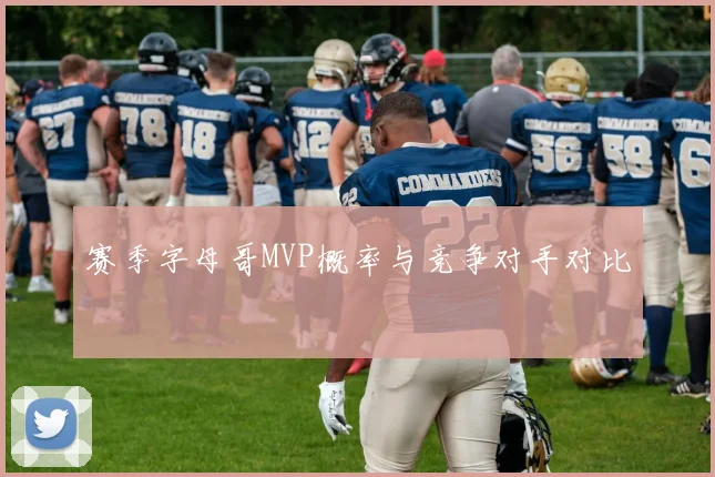 赛季字母哥MVP概率与竞争对手对比