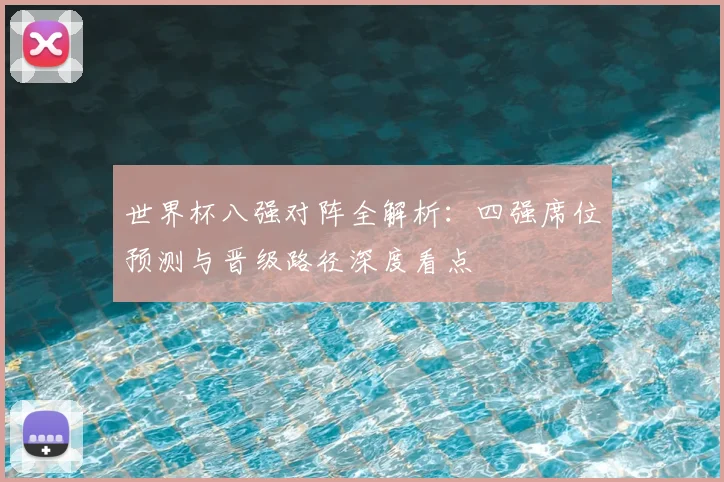 世界杯八强对阵全解析:四强席位预测与晋级路径深度看点