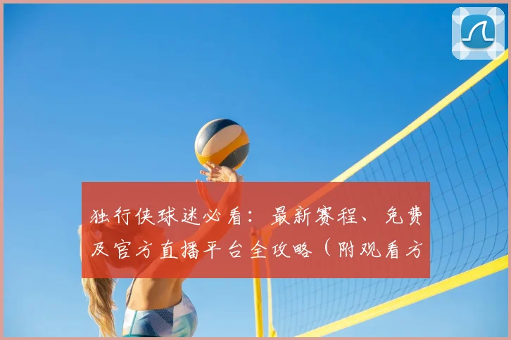 独行侠球迷必看：最新赛程、免费及官方直播平台全攻略（附观看方法）
