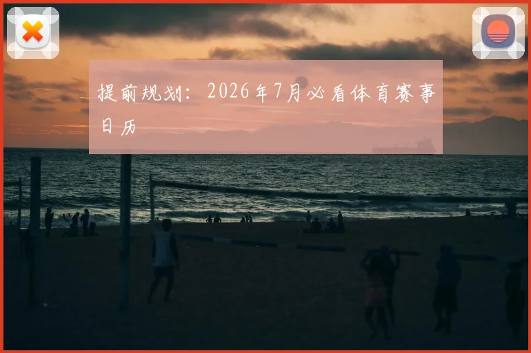提前规划：2026年7月必看体育赛事日历