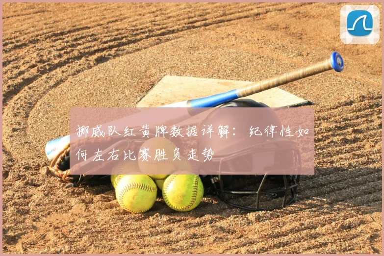 挪威队红黄牌数据详解:纪律性如何左右比赛胜负走势